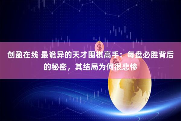创盈在线 最诡异的天才围棋高手：每盘必胜背后的秘密，其结局为何很悲惨