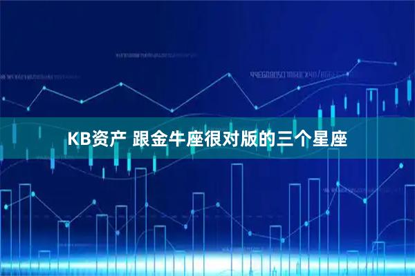 KB资产 跟金牛座很对版的三个星座