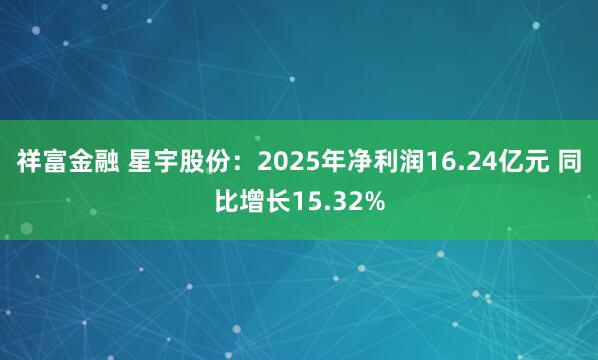 祥富金融 星宇股份：2025年净利润16.24亿元 同比增长15.32%