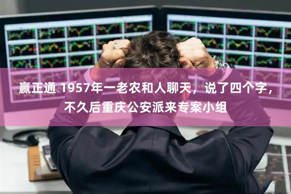 赢正通 1957年一老农和人聊天，说了四个字，不久后重庆公安派来专案小组