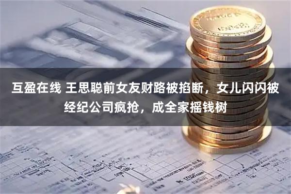 互盈在线 王思聪前女友财路被掐断，女儿闪闪被经纪公司疯抢，成全家摇钱树