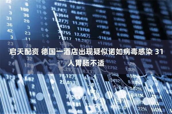 启天配资 德国一酒店出现疑似诺如病毒感染 31人胃肠不适