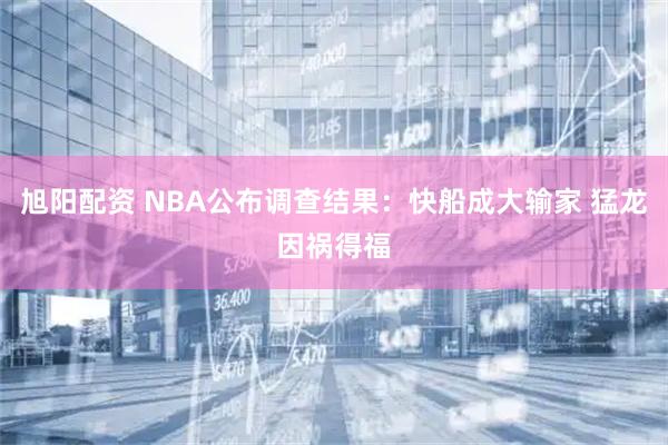 旭阳配资 NBA公布调查结果：快船成大输家 猛龙因祸得福